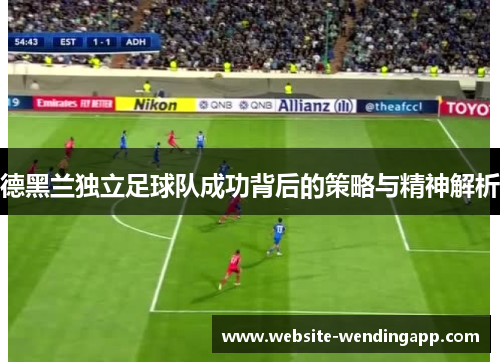 德黑兰独立足球队成功背后的策略与精神解析