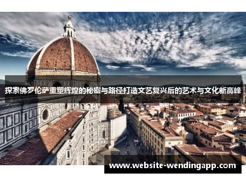 探索佛罗伦萨重塑辉煌的秘密与路径打造文艺复兴后的艺术与文化新高峰