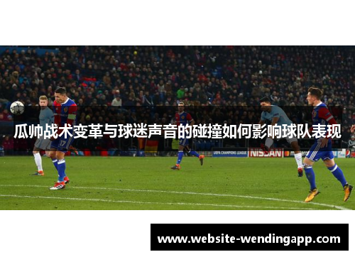 瓜帅战术变革与球迷声音的碰撞如何影响球队表现