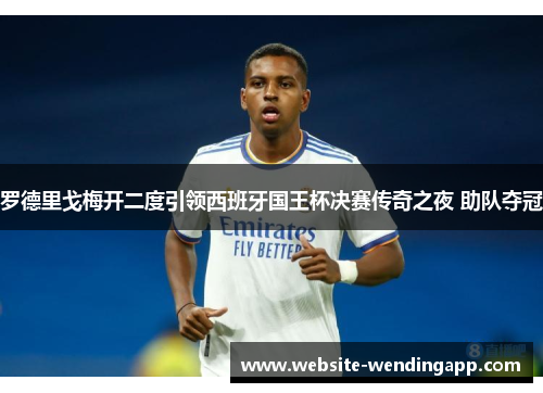 罗德里戈梅开二度引领西班牙国王杯决赛传奇之夜 助队夺冠