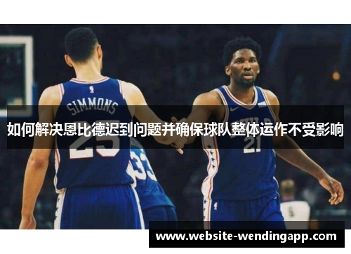 如何解决恩比德迟到问题并确保球队整体运作不受影响