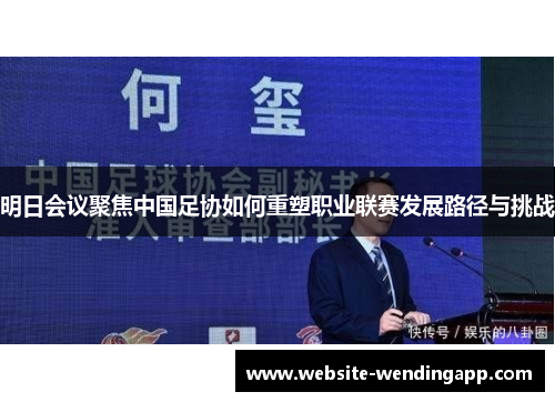明日会议聚焦中国足协如何重塑职业联赛发展路径与挑战