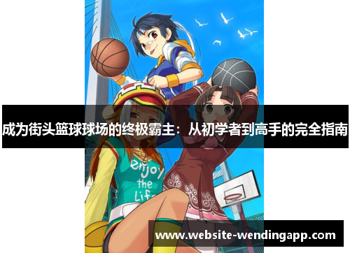 成为街头篮球球场的终极霸主：从初学者到高手的完全指南