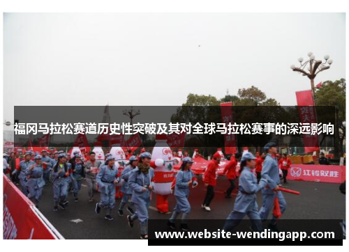 福冈马拉松赛道历史性突破及其对全球马拉松赛事的深远影响
