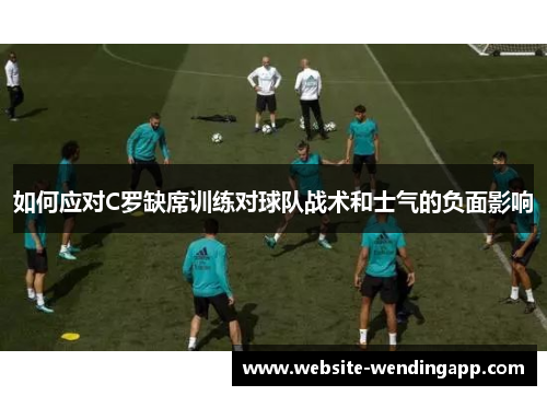 如何应对C罗缺席训练对球队战术和士气的负面影响
