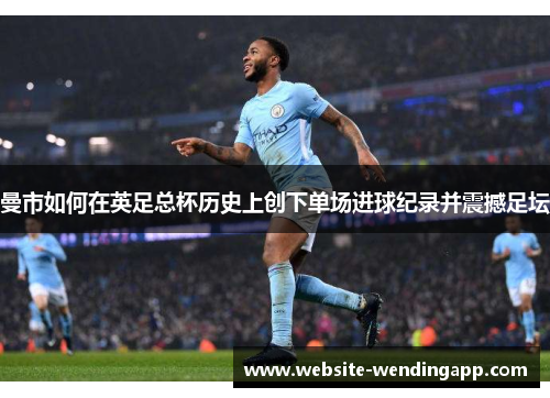 曼市如何在英足总杯历史上创下单场进球纪录并震撼足坛