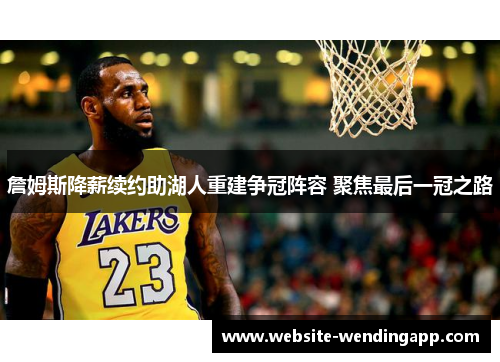 詹姆斯降薪续约助湖人重建争冠阵容 聚焦最后一冠之路