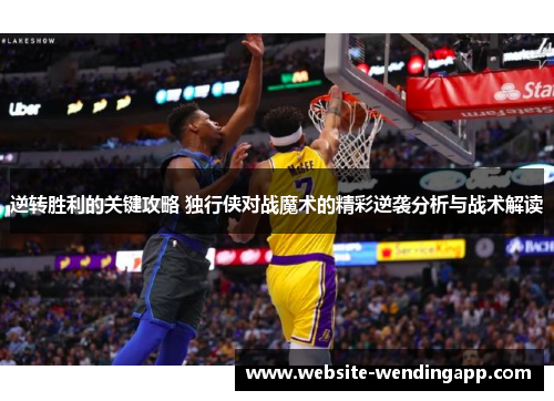 逆转胜利的关键攻略 独行侠对战魔术的精彩逆袭分析与战术解读