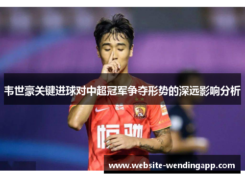 韦世豪关键进球对中超冠军争夺形势的深远影响分析