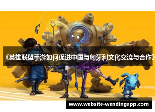 《英雄联盟手游如何促进中国与匈牙利文化交流与合作》