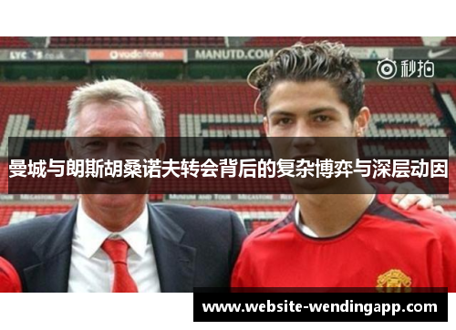 曼城与朗斯胡桑诺夫转会背后的复杂博弈与深层动因