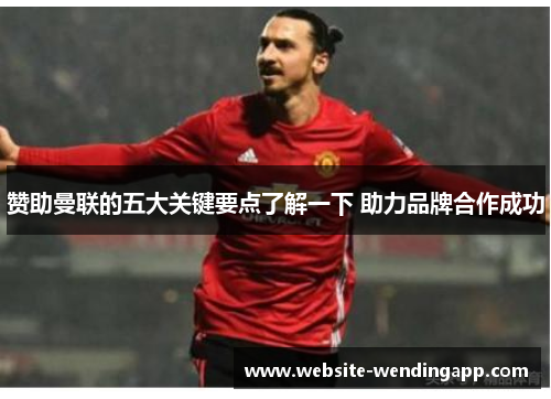 赞助曼联的五大关键要点了解一下 助力品牌合作成功