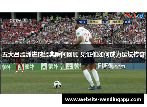五大吕孟洲进球经典瞬间回顾 见证他如何成为足坛传奇