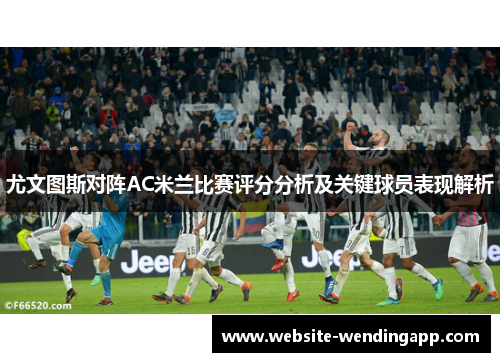 尤文图斯对阵AC米兰比赛评分分析及关键球员表现解析