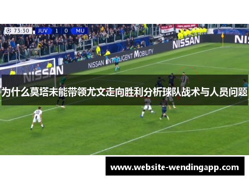 为什么莫塔未能带领尤文走向胜利分析球队战术与人员问题