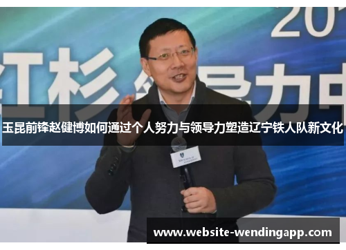 玉昆前锋赵健博如何通过个人努力与领导力塑造辽宁铁人队新文化