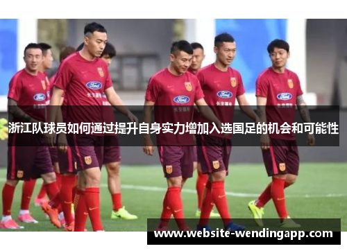 浙江队球员如何通过提升自身实力增加入选国足的机会和可能性