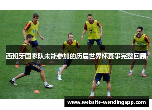 西班牙国家队未能参加的历届世界杯赛事完整回顾
