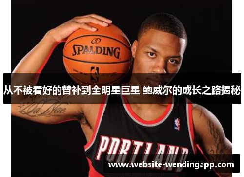 从不被看好的替补到全明星巨星 鲍威尔的成长之路揭秘