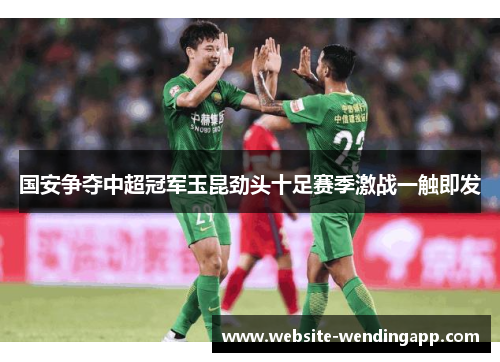 国安争夺中超冠军玉昆劲头十足赛季激战一触即发