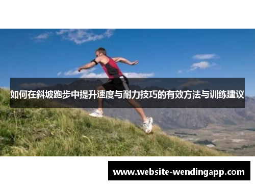 如何在斜坡跑步中提升速度与耐力技巧的有效方法与训练建议