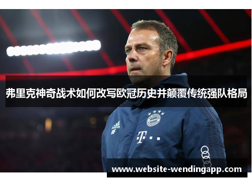 弗里克神奇战术如何改写欧冠历史并颠覆传统强队格局