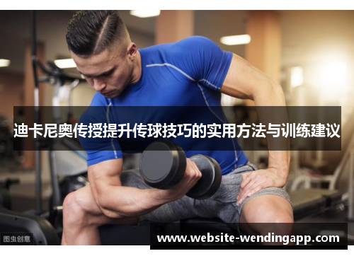迪卡尼奥传授提升传球技巧的实用方法与训练建议