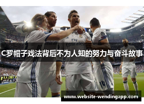 C罗帽子戏法背后不为人知的努力与奋斗故事