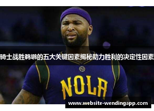 骑士战胜鹈鹕的五大关键因素揭秘助力胜利的决定性因素
