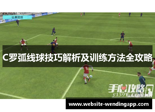C罗弧线球技巧解析及训练方法全攻略