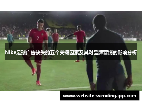 Nike足球广告缺失的五个关键因素及其对品牌营销的影响分析
