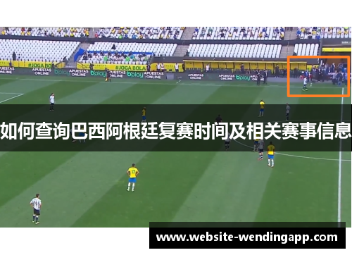 如何查询巴西阿根廷复赛时间及相关赛事信息