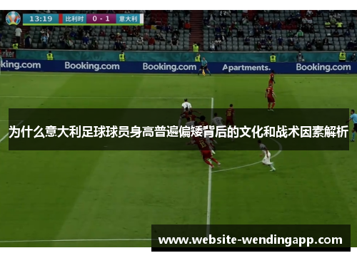 为什么意大利足球球员身高普遍偏矮背后的文化和战术因素解析