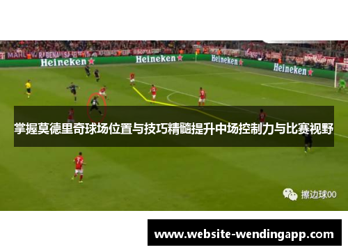 掌握莫德里奇球场位置与技巧精髓提升中场控制力与比赛视野