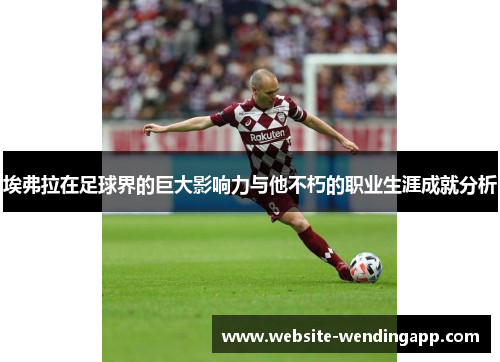 埃弗拉在足球界的巨大影响力与他不朽的职业生涯成就分析