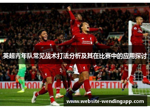 英超青年队常见战术打法分析及其在比赛中的应用探讨