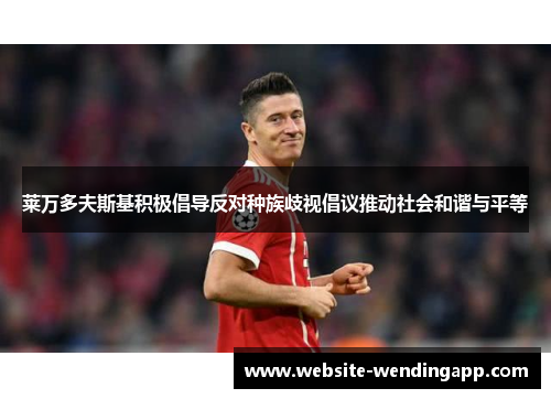 莱万多夫斯基积极倡导反对种族歧视倡议推动社会和谐与平等