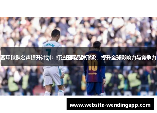 西甲球队名声提升计划：打造国际品牌形象，提升全球影响力与竞争力